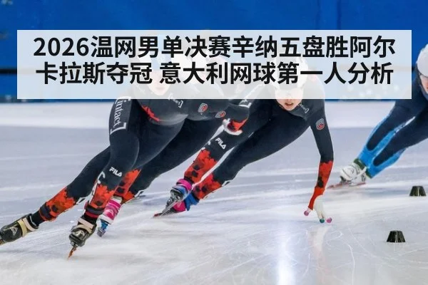 2026温网男单决赛辛纳五盘胜阿尔卡拉斯夺冠 意大利网球第一人分析