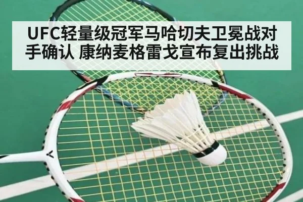 UFC轻量级冠军马哈切夫卫冕战对手确认 康纳麦格雷戈宣布复出挑战