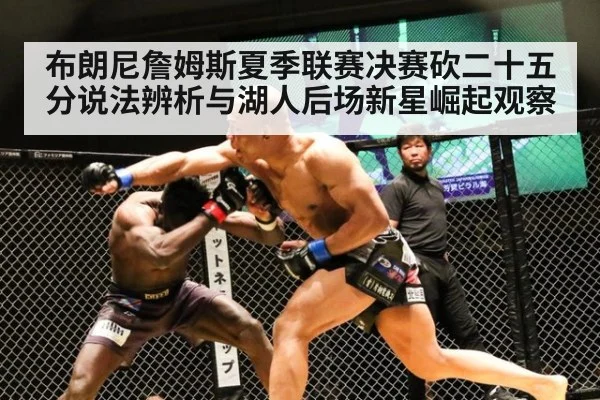 布朗尼詹姆斯夏季联赛决赛砍二十五分说法辨析与湖人后场新星崛起观察