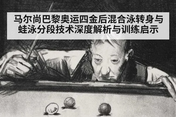 马尔尚巴黎奥运四金后混合泳转身与蛙泳分段技术深度解析与训练启示